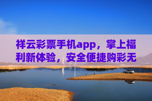 祥云彩票手机app，掌上福利新体验，安全便捷购彩无忧，祥云彩票手机app，掌上福利新体验，安全便捷购彩无忧