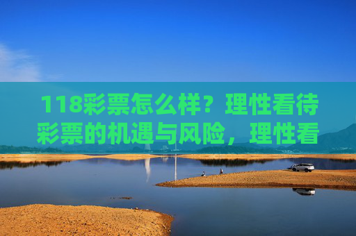 118彩票怎么样？理性看待彩票的机遇与风险，理性看待118彩票，机遇与风险并存