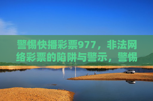 警惕快播彩票977,非法网络彩票的陷阱与警示,警惕快播彩票977,非法网络彩票的陷阱警示 警惕快播彩票977,非法网络彩票的陷阱与警示,警惕快播彩票977,非法网络彩票的陷阱警示