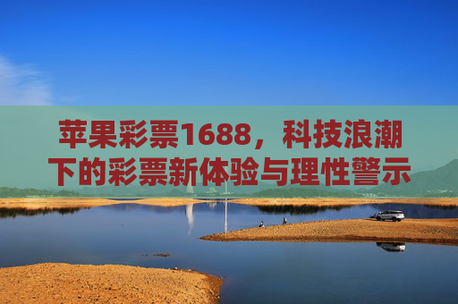 苹果彩票1688，科技浪潮下的彩票新体验与理性警示，苹果彩票1688，科技浪潮下的新体验与理性警示
