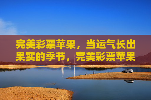 完美彩票苹果，当运气长出果实的季节，完美彩票苹果，运气长成的季节