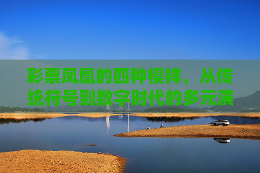 彩票凤凰的四种模样，从传统符号到数字时代的多元演绎，彩票凤凰，从传统符号到数字时代的四种模样