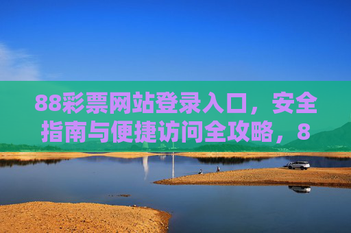 88彩票网站登录入口，安全指南与便捷访问全攻略，88彩票网站登录入口，安全指南与便捷访问全攻略