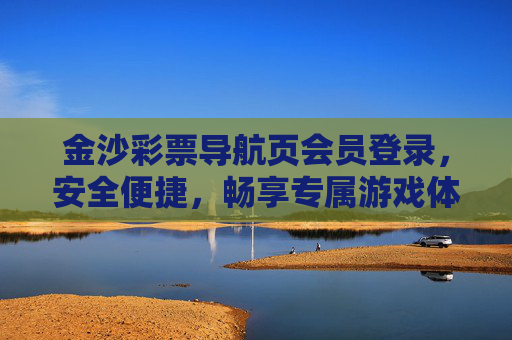 金沙彩票导航页会员登录，安全便捷，畅享专属游戏体验，金沙彩票会员登录，安全便捷，畅享专属游戏体验