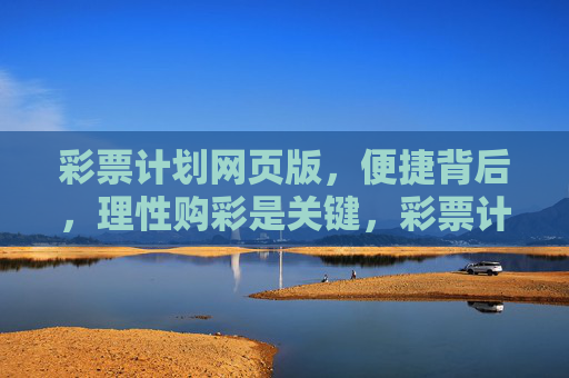 彩票计划网页版，便捷背后，理性购彩是关键，彩票计划网页版，便捷背后，理性购彩是关键