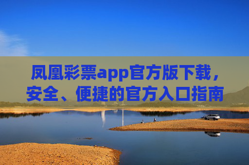 凤凰彩票app官方版下载，安全、便捷的官方入口指南，凤凰彩票app官方版下载，安全便捷的官方入口指南