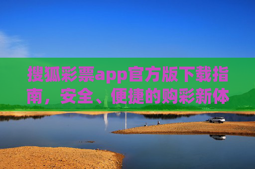搜狐彩票app官方版下载指南，安全、便捷的购彩新体验，搜狐彩票app官方版下载，安全便捷购彩新体验
