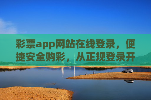 彩票app网站在线登录，便捷安全购彩，从正规登录开始，彩票app在线登录，便捷安全购彩，从正规登录开始