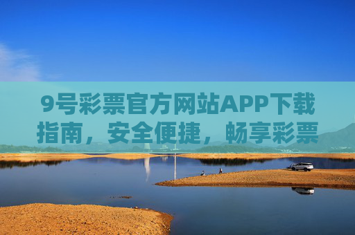 9号彩票官方网站APP下载指南，安全便捷，畅享彩票乐趣，9号彩票APP下载指南，安全便捷，畅享乐趣