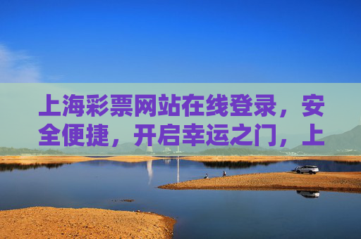 上海彩票网站在线登录，安全便捷，开启幸运之门，上海彩票网站在线登录，安全便捷开启幸运之门