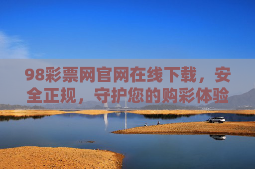 98彩票网官网在线下载，安全正规，守护您的购彩体验，98彩票网官网安全下载，正规守护购彩体验