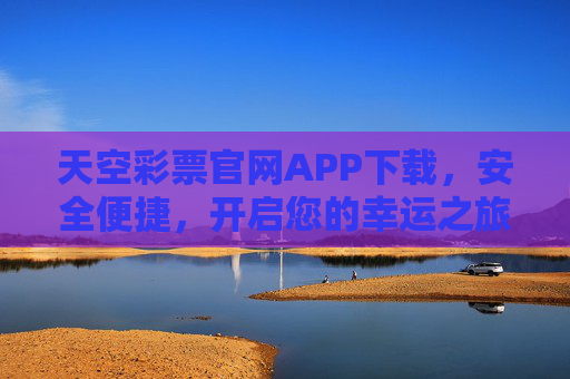 天空彩票官网APP下载，安全便捷，开启您的幸运之旅，天空彩票官网APP下载，安全便捷，开启幸运之旅