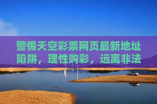 警惕天空彩票网页最新地址陷阱，理性购彩，远离非法风险，警惕天空彩票最新地址陷阱，理性购彩远离非法风险