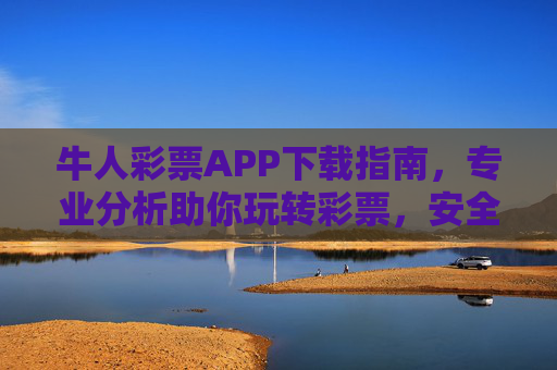 牛人彩票APP下载指南，专业分析助你玩转彩票，安全便捷更放心，牛人彩票APP下载指南，安全便捷，专业分析助你玩转彩票