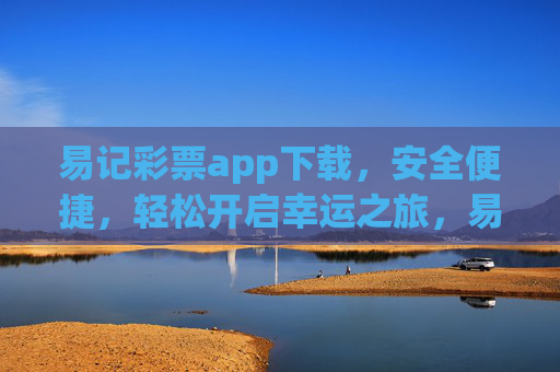 易记彩票app下载，安全便捷，轻松开启幸运之旅，易记彩票app下载，安全便捷，开启幸运之旅