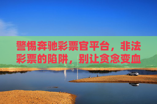警惕奔驰彩票官平台，非法彩票的陷阱，别让贪念变血汗钱，警惕奔驰彩票官平台非法彩票陷阱，别让贪念变血汗钱
