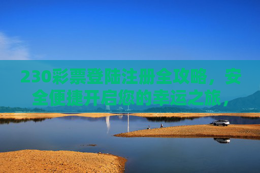 230彩票登陆注册全攻略，安全便捷开启您的幸运之旅，230彩票登陆注册全攻略，安全便捷开启幸运之旅