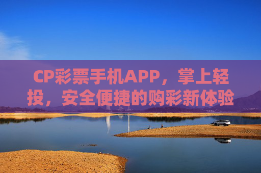 CP彩票手机APP，掌上轻投，安全便捷的购彩新体验，CP彩票APP，掌上轻投，安全便捷购彩新体验