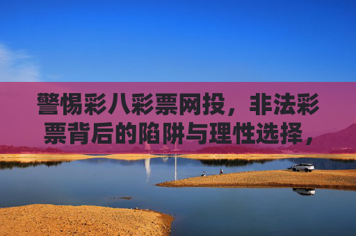 警惕彩八彩票网投，非法彩票背后的陷阱与理性选择，警惕彩八彩票网投，非法彩票的陷阱与理性选择