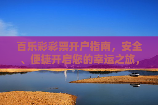 百乐彩彩票开户指南，安全、便捷开启您的幸运之旅，百乐彩彩票开户指南，安全便捷开启幸运之旅