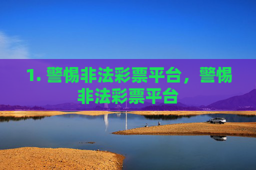 1. 警惕非法彩票平台，警惕非法彩票平台