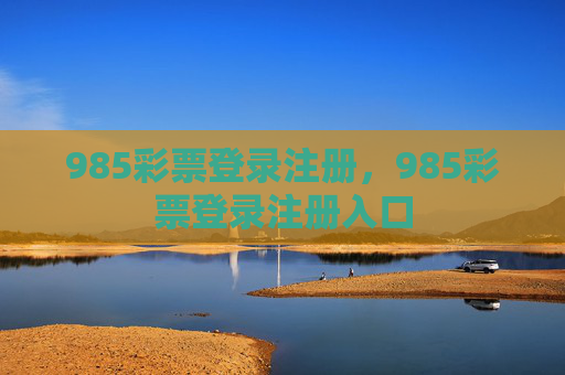 985彩票登录注册，985彩票登录注册入口