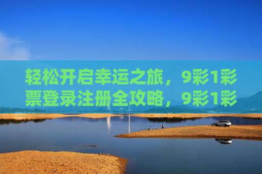轻松开启幸运之旅，9彩1彩票登录注册全攻略，9彩1彩票登录注册全攻略，轻松开启幸运之旅