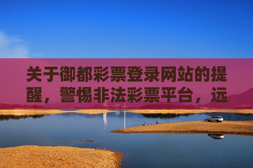 关于御都彩票登录网站的提醒，警惕非法彩票平台，远离赌博陷阱，警惕御都彩票非法登录网站，远离赌博陷阱