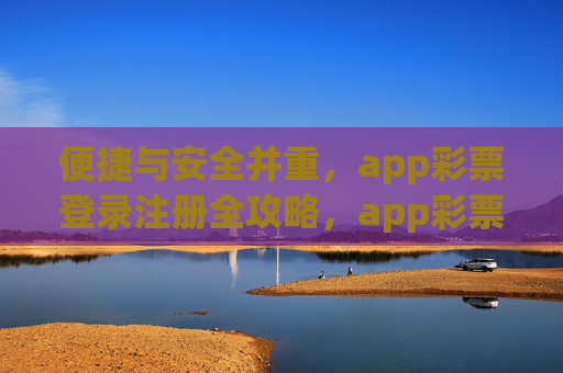 便捷与安全并重，app彩票登录注册全攻略，app彩票登录注册，便捷安全全攻略