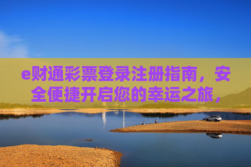 e财通彩票登录注册指南，安全便捷开启您的幸运之旅，e财通彩票登录注册指南，安全便捷开启幸运之旅