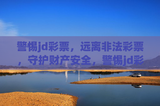 警惕jd彩票，远离非法彩票，守护财产安全，警惕jd彩票，远离非法陷阱守护财产安全