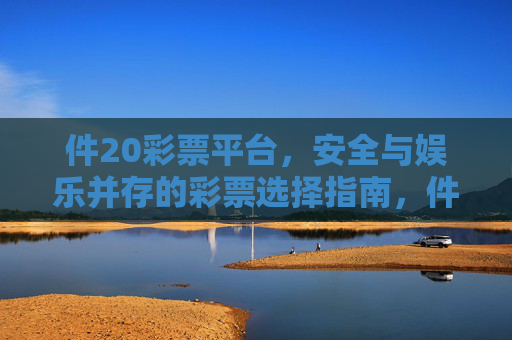 件20彩票平台，安全与娱乐并存的彩票选择指南，件20彩票平台，安全娱乐并存的彩票选择指南