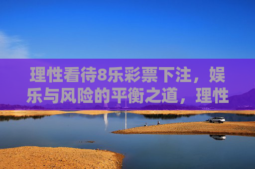 理性看待8乐彩票下注，娱乐与风险的平衡之道，理性看待8乐彩票下注，娱乐与风险的平衡之道