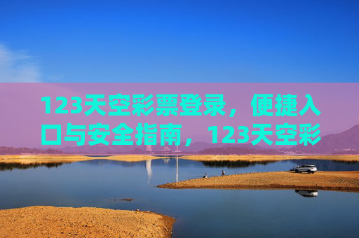 123天空彩票登录，便捷入口与安全指南，123天空彩票登录，便捷入口与安全指南