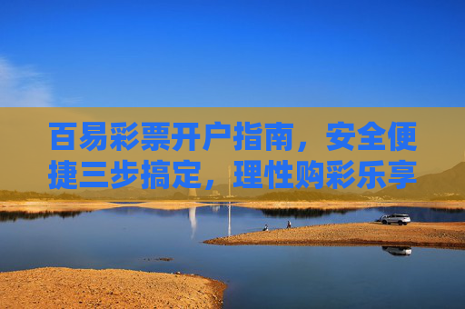 百易彩票开户指南，安全便捷三步搞定，理性购彩乐享公益，百易彩票开户指南，安全便捷三步搞定，理性购彩乐享公益