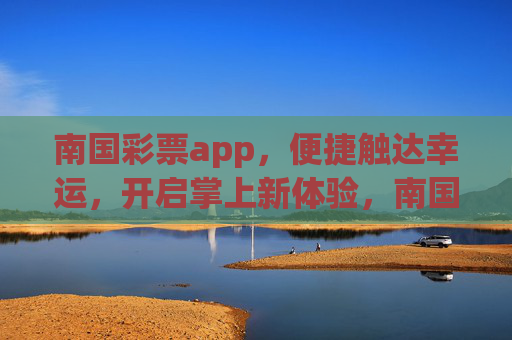 南国彩票app，便捷触达幸运，开启掌上新体验，南国彩票app，便捷掌上，幸运直达