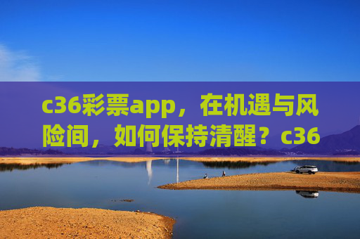 c36彩票app，在机遇与风险间，如何保持清醒？c36彩票app，在机遇与风险中保持清醒