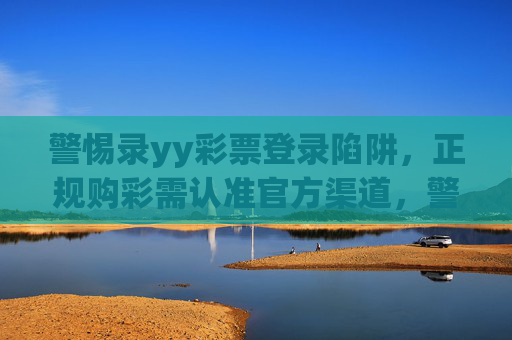 警惕录yy彩票登录陷阱，正规购彩需认准官方渠道，警惕录yy彩票登录陷阱，正规购彩认准官方渠道
