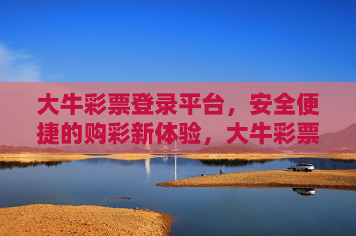 大牛彩票登录平台，安全便捷的购彩新体验，大牛彩票平台，安全便捷的购彩新体验