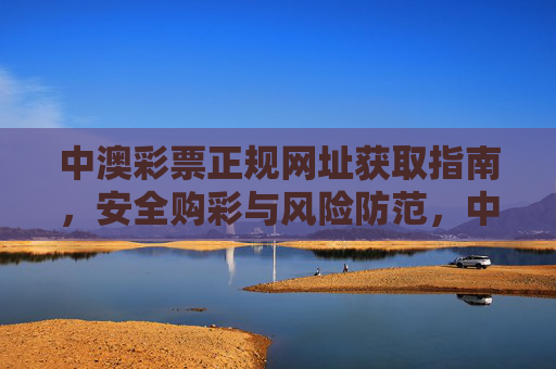 中澳彩票正规网址获取指南，安全购彩与风险防范，中澳彩票正规网址获取与安全购彩指南