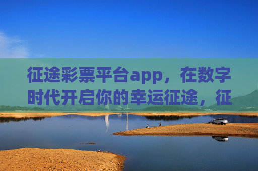 征途彩票平台app，在数字时代开启你的幸运征途，征途彩票APP，数字时代的幸运征途