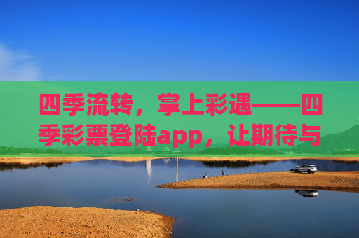 四季流转，掌上彩遇——四季彩票登陆app，让期待与幸运随季而来，四季彩票app，掌上彩遇，幸运随季