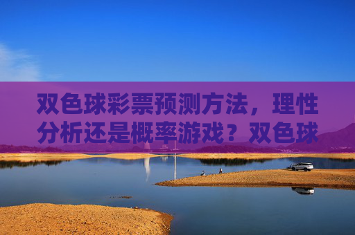 双色球彩票预测方法，理性分析还是概率游戏？双色球预测方法，理性分析还是概率游戏？
