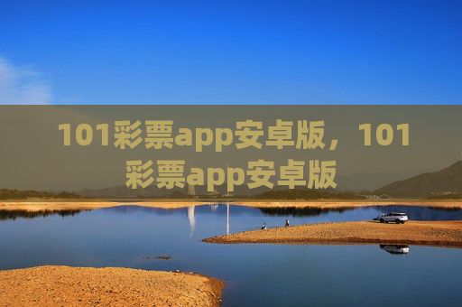 101彩票app安卓版,101彩票app安卓版 101彩票app安卓版,101彩票app安卓版