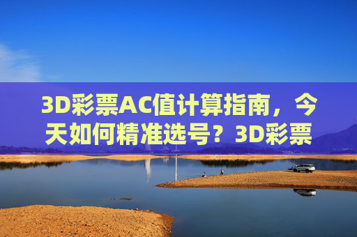3D彩票AC值计算指南，今天如何精准选号？3D彩票AC值计算，今日精准选号指南