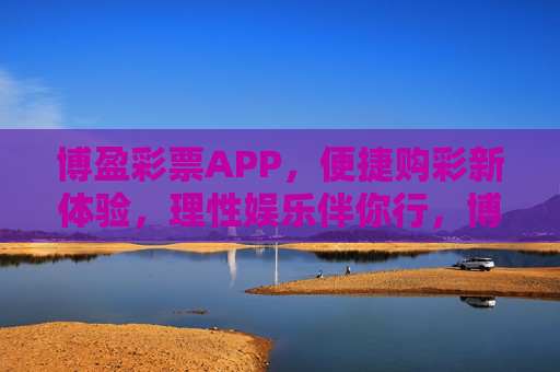 博盈彩票APP，便捷购彩新体验，理性娱乐伴你行，博盈彩票APP，便捷购彩新体验，理性娱乐伴你行