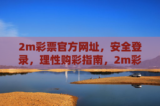 2m彩票官方网址，安全登录，理性购彩指南，2m彩票官方网址，安全登录与理性购彩指南