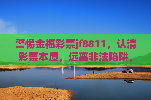 警惕金福彩票jf8811，认清彩票本质，远离非法陷阱，警惕金福彩票jf8811，认清彩票本质，远离非法陷阱