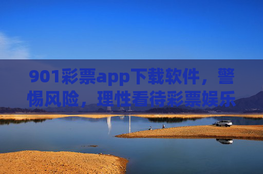 901彩票app下载软件，警惕风险，理性看待彩票娱乐，901彩票app下载，警惕风险，理性娱乐