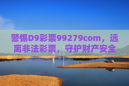 警惕D9彩票99279com，远离非法彩票，守护财产安全，警惕D9彩票99279com，远离非法彩票，守护财产安全